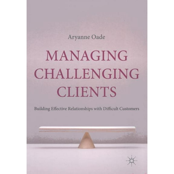 Managing Challenging Clients: Building Effective Relationships with Difficult Customers