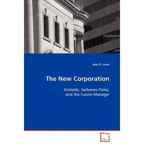 The New Corporation - Aristotle, Sarbanes-Oxley, and the Future Manager (Paperback)