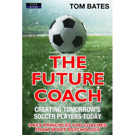 The Future Coach: Creating Tomorrow’s Soccer Players Today - (Best Soccer Players Today)