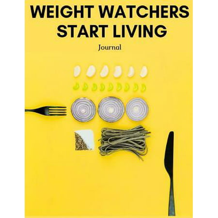 Weight Watchers Start Living Journal : Weight Watchers Freestyle Journal, Eat Right, Instant Loss Cookbook, Food Addiction (Best Foods To Eat On Weight Watchers Smartpoints)