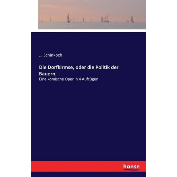 Die Dorfkirmse, oder die Politik der Bauern.: Eine komische Oper in 4 AufzÃ¼gen, (Paperback)