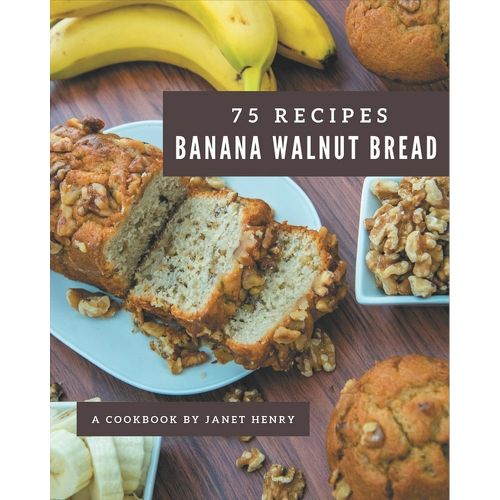 75 Banana Walnut Bread Recipes A Banana Walnut Bread Cookbook from