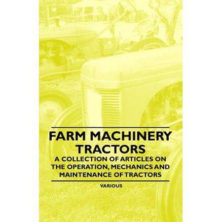 Farm Machinery - Tractors - A Collection of Articles on the Operation, Mechanics and Maintenance of Tractors - (Information Technology Operations And Maintenance Best Practices Guide)