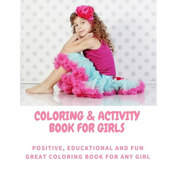Coloring and Activity Book for Girls - Positive, Educational and Fun - Great Coloring Book for any Girl (Paperback)