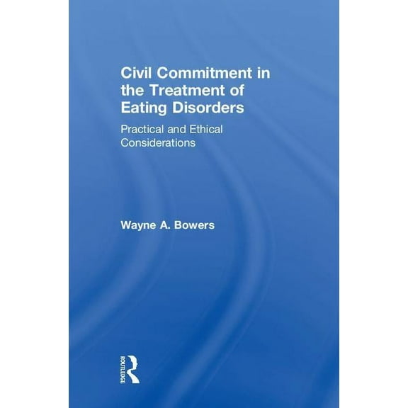 Civil Commitment in the Treatment of Eating Disorders: Practical and Ethical Considerations, (Hardcover)