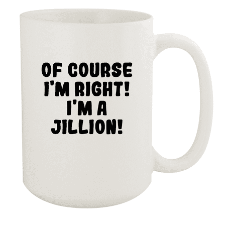

Of Course I m Right! I m A Jillion! - Ceramic 15oz White Mug White