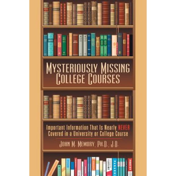 Pre-Owned Mysteriously Missing College Courses: Important Information That Is Nearly Never Covered in a University or College Course (Hardcover) 1480865648 9781480865648