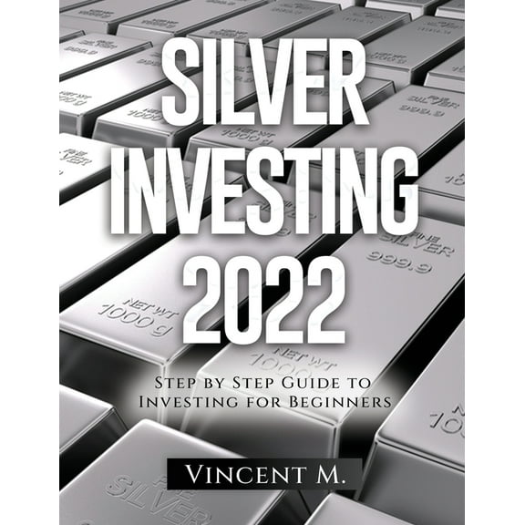 Silver Investing 2022: Step by Step Guide to Investing for Beginners, (Paperback)