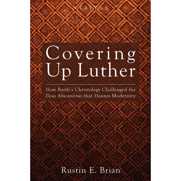 Veritas Covering Up Luther: How Barth's Christology Challenged the Deus Absconditus That Haunts Modernity, Book 9, (Hardcover)