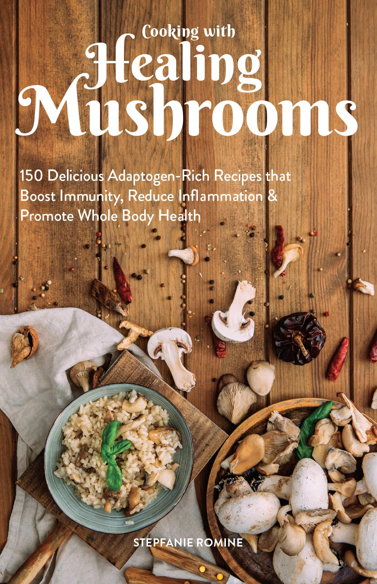 Cooking With Healing Mushrooms 150 Delicious AdaptogenRich Recipes