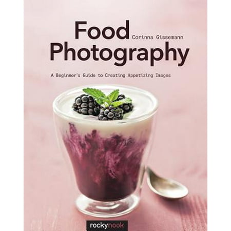 Food Photography : Abeginner Sguide to Creating Appetizing (Best Way To Photograph Food)