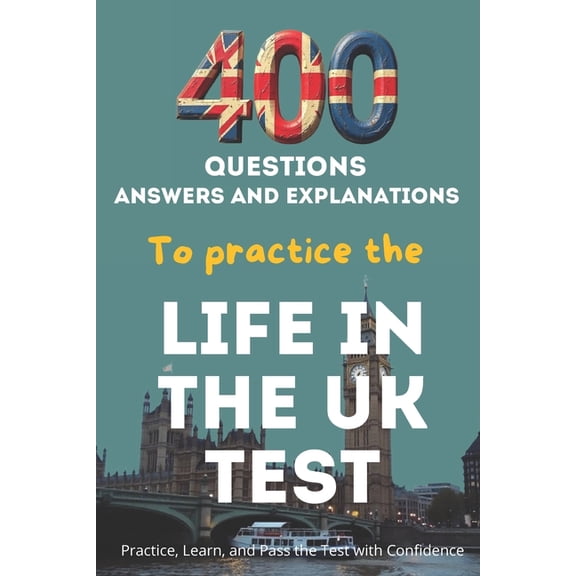 400 Questions, Answers And Explanations to practice the Life in the UK Test: Practice, Learn, and Pass the Test with Con, (Paperback)