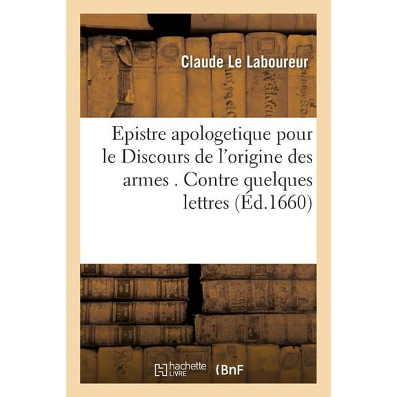 Sciences: Epistre Apologetique Pour Le Discours de l'Origine Des Armes . : Contre Quelques Lettres de Me C. F. Menestrier. Cy Devant Professeur d'Eloquence (Paperback)