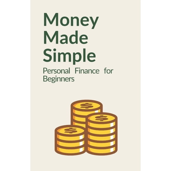 Money Made Simple: Personal Finance for Beginners: A Step-by-Step Guide to Budgeting, Saving, Paying Off Debt, and Build, (Paperback)