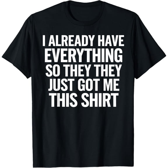 Exquisite and comfortable-I Already Have Everything So They Just Got Me This Funny T-Shirt