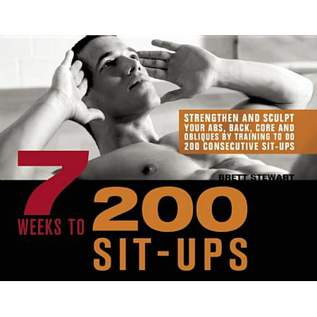 7 Weeks to 300 Sit-Ups : Strengthen and Sculpt Your Abs, Back, Core and Obliques by Training to Do 300 Consecutive