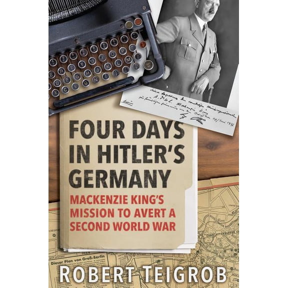 Four Days in Hitler's Germany: Mackenzie King's Mission to Avert a Second World War (Hardcover)