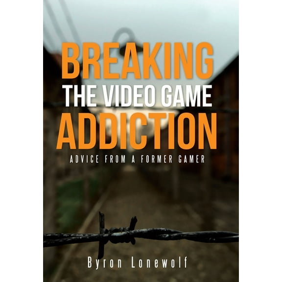 Breaking the Video Game Addiction: Advice from a former gamer (Hardcover)