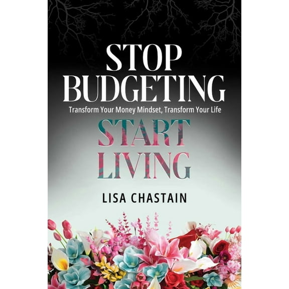 Stop Budgeting, Start Living: Transform Your Money Mindset, Transform Your Life, (Paperback)
