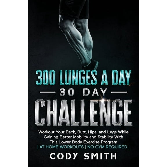 300 Lunges a Day 30 Day Challenge: Workout Your Back, Butt, Hips, and Legs While Gaining Better Mobility and Stability W, (Paperback)