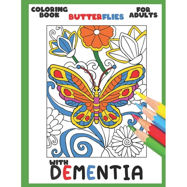 Download Dementia Coloring Book For Adults With Dementia Butterflies Simple Coloring Books Series For Beginners Seniors Dementia Alzheimer S Parkinson S Or Motor Impairments And Mental Agility Pa Walmart Com Walmart Com