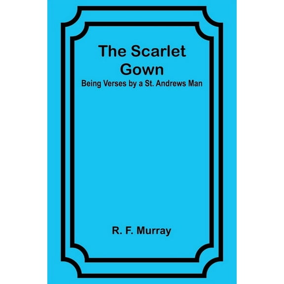The Scarlet Gown: Being Verses by a St. Andrews Man, (Paperback)