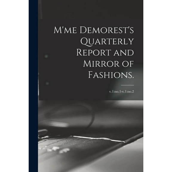 M'me Demorest's Quarterly Report and Mirror of Fashions.; v.1: no.1-v.1: no.2 (Paperback)