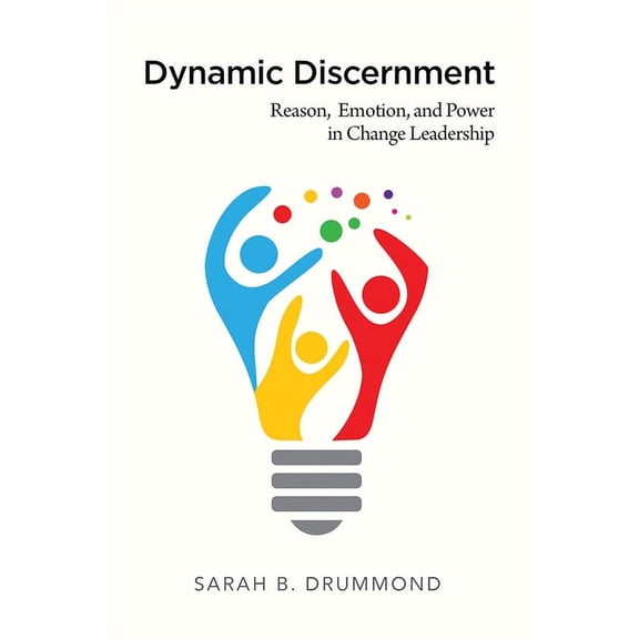 Dynamic Discernment: Reason, Emotion, and Power in Change Leadership, (Paperback)