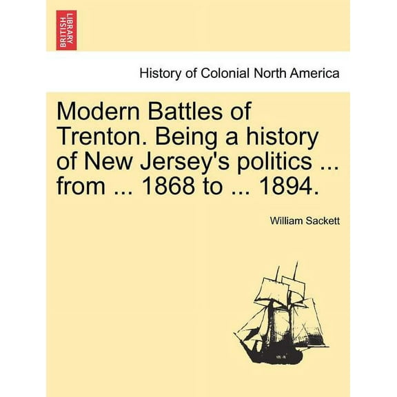 Modern Battles of Trenton. Being a history of New Jersey's politics ... from ... 1868 to ... 1894., (Paperback)
