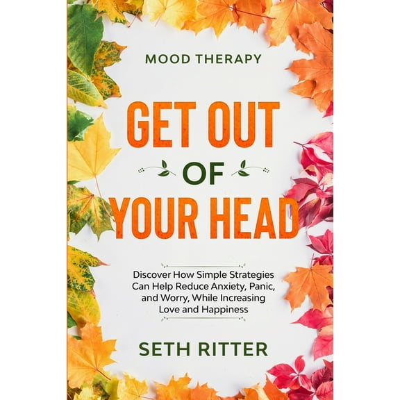 Mood Therapy: GET OUT OF YOUR HEAD - Discover How Simple Strategies Can Help Reduce Anxiety, Panic, and Worry, While Inc, (Paperback)