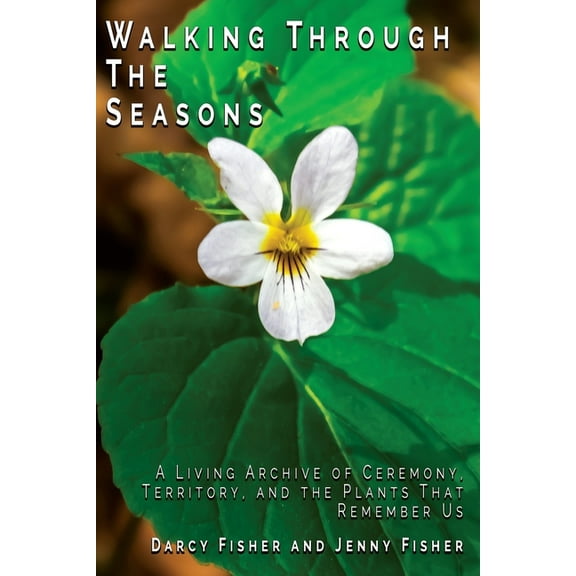 Walking Through The Seasons: A Living Archive of Ceremony, Territory, and The Plants That Remember US, (Paperback)