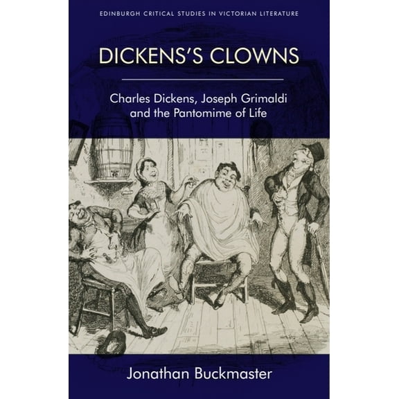 Edinburgh Critical Studies in Victorian  Dickens's Clowns: Charles Dickens, Joseph Grimaldi and the Pantomime of Life, (Hardcover)