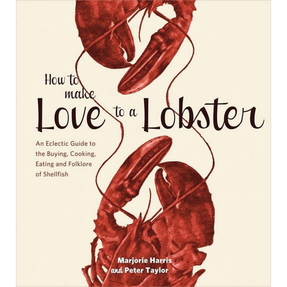 How to Make Love to a Lobster: An Eclectic Guide to the Buying, Cooking, Eating and Folklore of Shellfish, (Paperback)