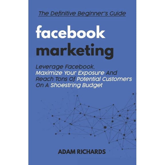 Facebook Marketing: The Definitive Beginner's Guide: Leverage Facebook, Maximize Your Exposure and Reach Tons of Potenti, (Paperback)