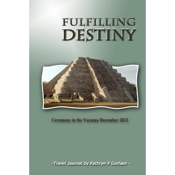Fulfilling Destiny: Ceremony in the Yucatan December 2012, (Paperback)