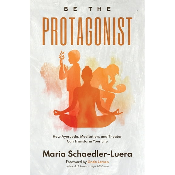 Be the Protagonist: How Ayurveda, Meditation, and Theater Can Transform Your Life, (Paperback)