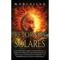 Retornos solares: La guía definitiva sobre el retorno del sol, la astrología predictiva para principiantes, las doce cas, (Hardcover)