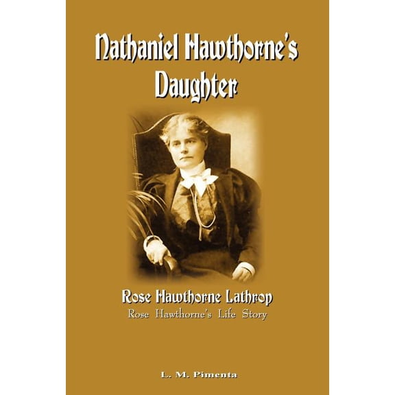 Nathaniel Hawthorne's Daughter: Rose Hawthorne's Life Story