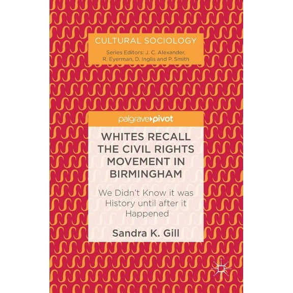 Cultural Sociology Whites Recall the Civil Rights Movement in Birmingham: We Didn't Know It Was History Until After It Happened, (Hardcover)