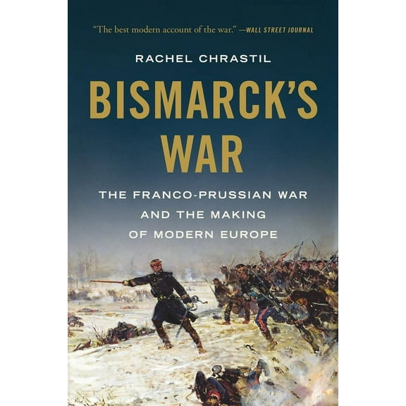 Bismarck's War: The Franco-Prussian War and the Making of Modern Europe, (Paperback)