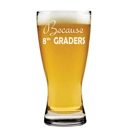 

15oz Beer Pilsner Glass Because 8th Graders Teacher Funny