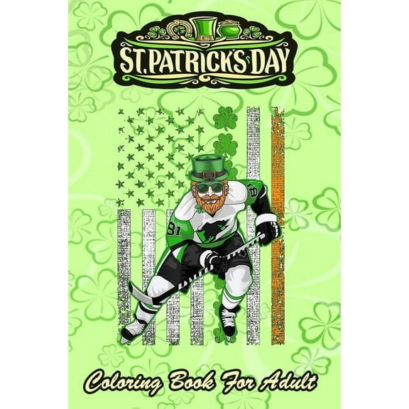 St Patricks Day Coloring Book For Adult: Irish American Flag Lucky Hockey An Adult Coloring Books St Patrick for Kids, Adults with Beautiful Irish Shamrock, Leprechaun and Other Saint Patrick's Day St
