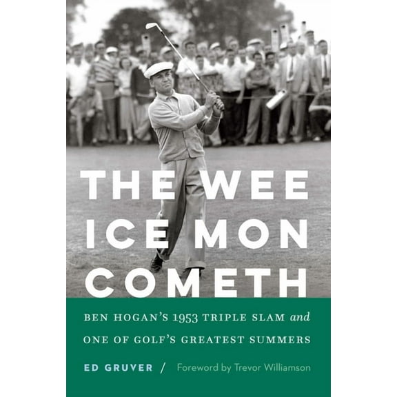 The Wee Ice Mon Cometh: Ben Hogan's 1953 Triple Slam and One of Golf's Greatest Summers, (Hardcover)