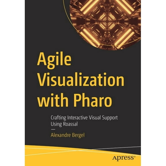 Agile Visualization with Pharo: Crafting Interactive Visual Support Using Roassal, (Paperback)