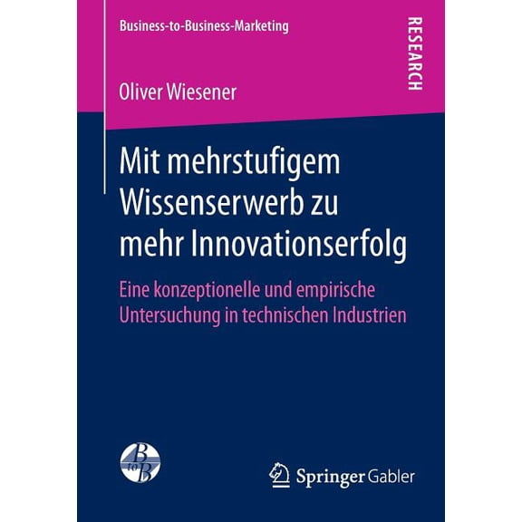 Business-To-Business-Marketing Mit Mehrstufigem Wissenserwerb Zu Mehr Innovationserfolg: Eine Konzeptionelle Und Empirische Untersuchung in Technischen, (Paperback)