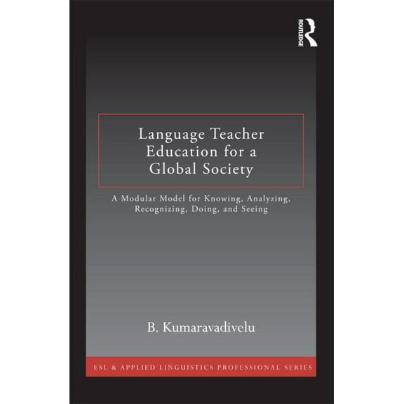 ESL & Applied Linguistics Professional Language Teacher Education for a Global Society: A Modular Model for Knowing, Analyzing, Recognizing, Doing, and Seeing, (Paperback)