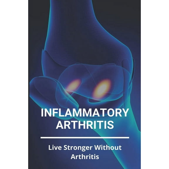 Inflammatory Arthritis: Live Stronger Without Arthritis: Rheumatoid Arthritis Ppt (Paperback) by Cristopher Carrizales