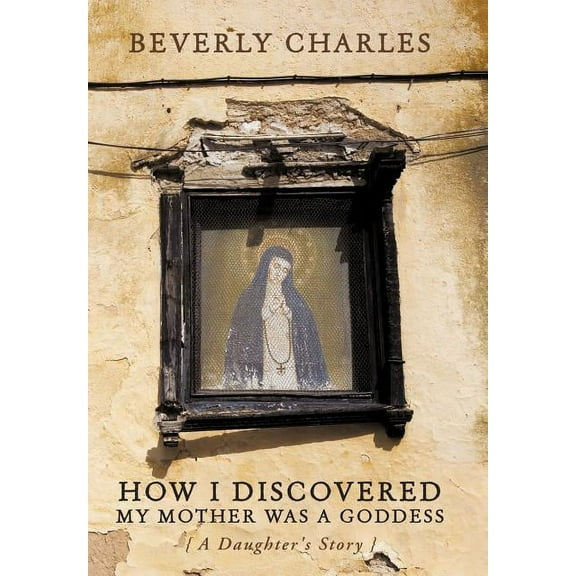 How I Discovered My Mother Was A Goddess: A Daughter's Story, (Hardcover)