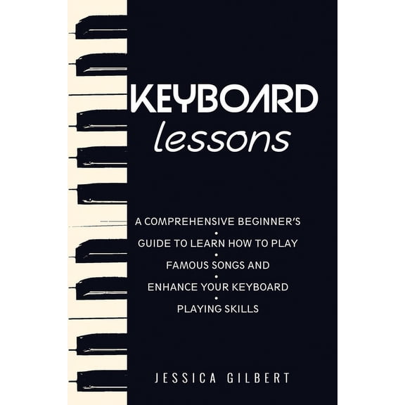 Keyboard Lessons: A Comprehensive Beginner's Guide to Learn How to Play Famous Songs and Enhance Your Keyboard Playing S, (Paperback)