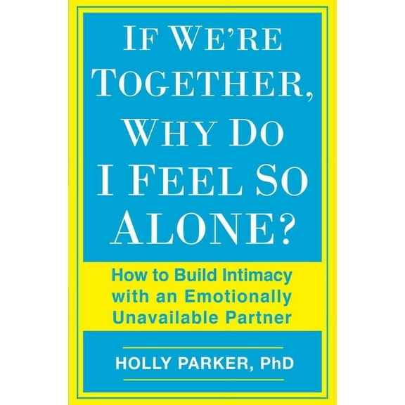 If We're Together, Why Do I Feel So Alone?: How to Build Intimacy with an Emotionally Unavailable Partner, (Paperback)
